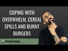 Life: Coping with Overwhelm, Cereal spills and Burnt Burgers
